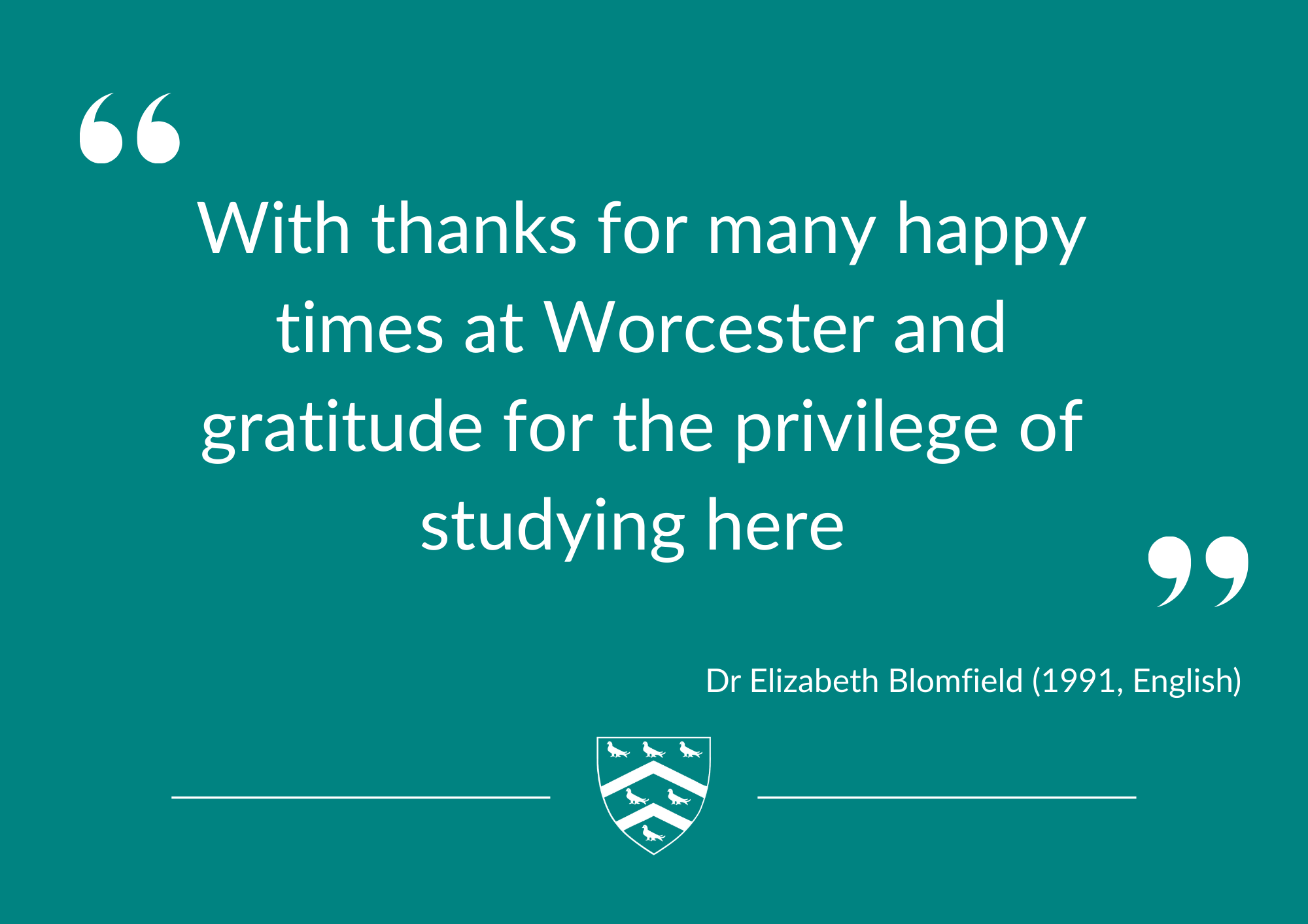 Quote: With thanks for many happy times at Worcester and gratitude for the privilege of studying here